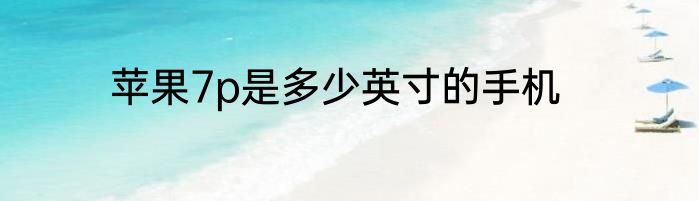 苹果7p是多少英寸的手机