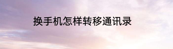 换手机怎样转移通讯录
