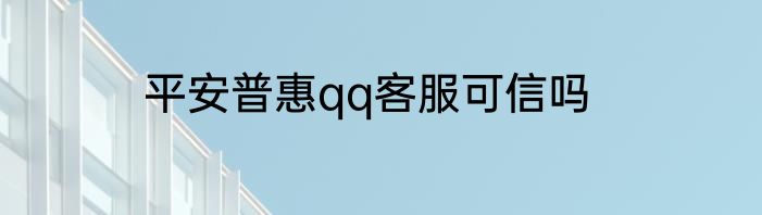 平安普惠qq客服可信吗