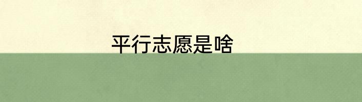平行志愿是啥