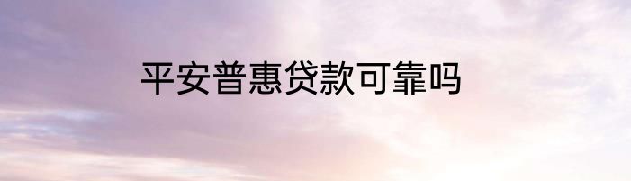 平安普惠贷款可靠吗