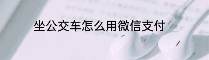 坐公交车怎么用微信支付