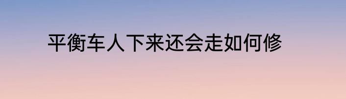 平衡车人下来还会走如何修