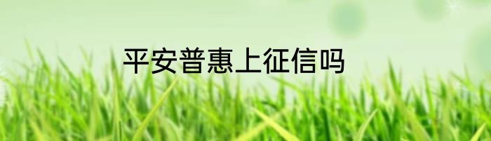 平安普惠上征信吗