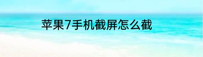 苹果7手机截屏怎么截