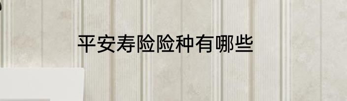 平安寿险险种有哪些