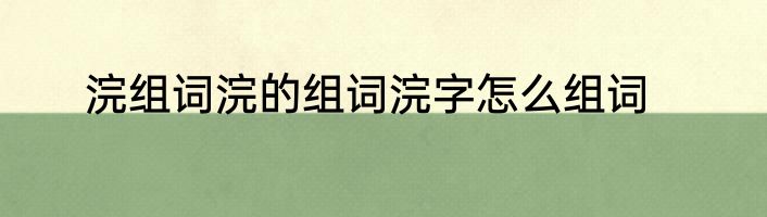浣组词浣的组词浣字怎么组词