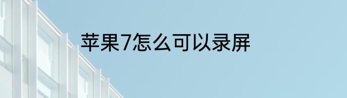 苹果7怎么可以录屏