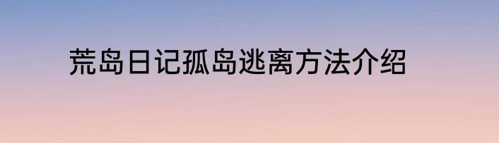 荒岛日记孤岛逃离方法介绍
