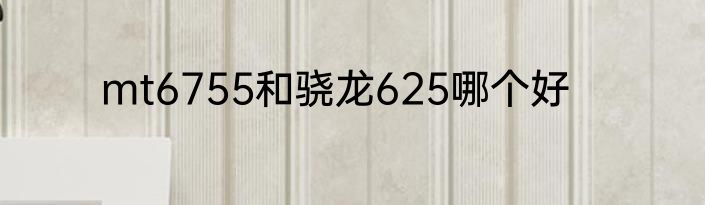mt6755和骁龙625哪个好