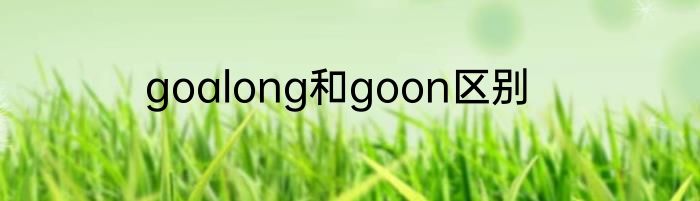 goalong和goon区别