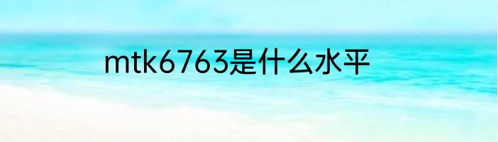 mtk6763是什么水平