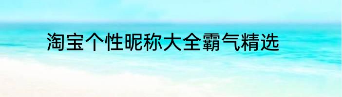淘宝个性昵称大全霸气精选