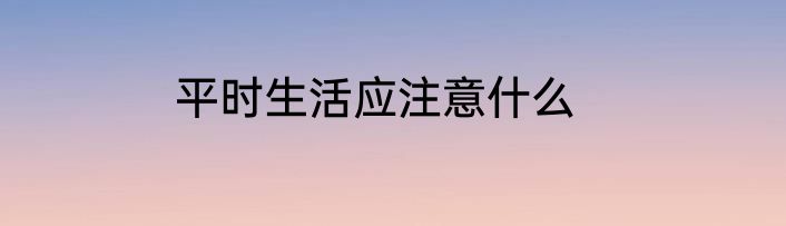 平时生活应注意什么