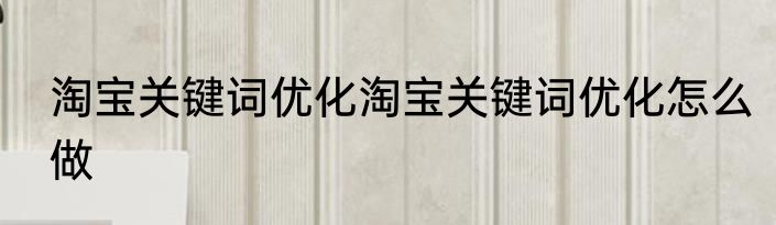 淘宝关键词优化淘宝关键词优化怎么做
