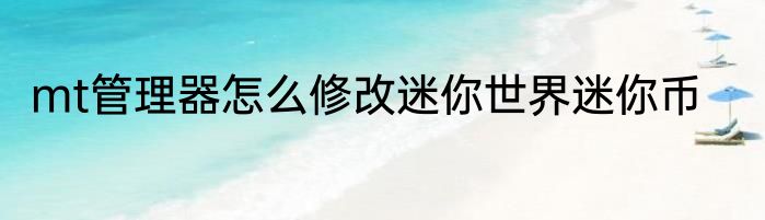 mt管理器怎么修改迷你世界迷你币