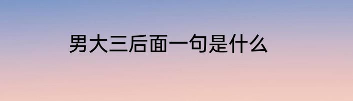 男大三后面一句是什么
