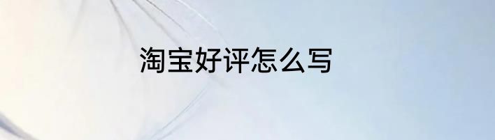 淘宝好评怎么写