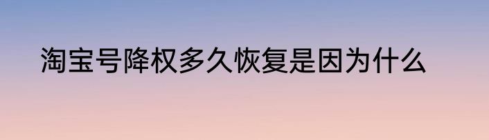 淘宝号降权多久恢复是因为什么