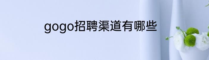 gogo招聘渠道有哪些