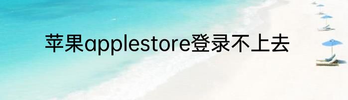 苹果applestore登录不上去