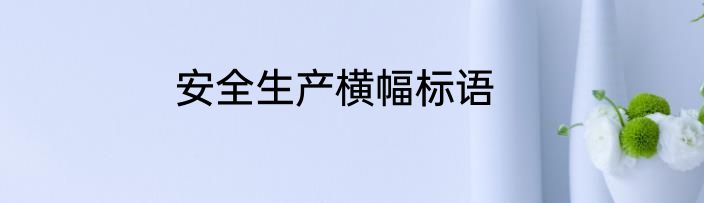 安全生产横幅标语