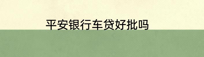 平安银行车贷好批吗