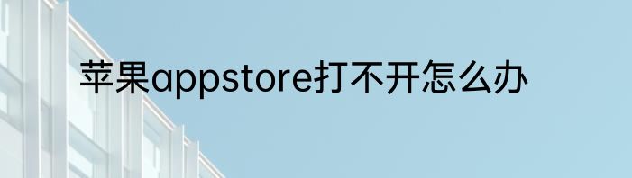 苹果appstore打不开怎么办