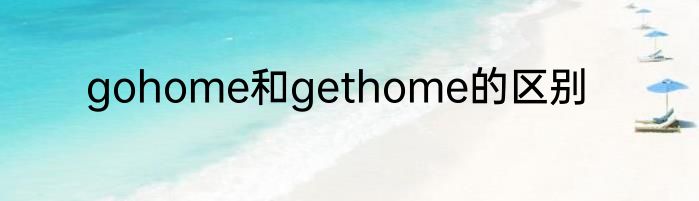 gohome和gethome的区别