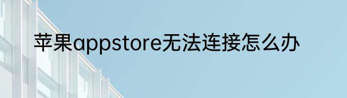 苹果appstore无法连接怎么办