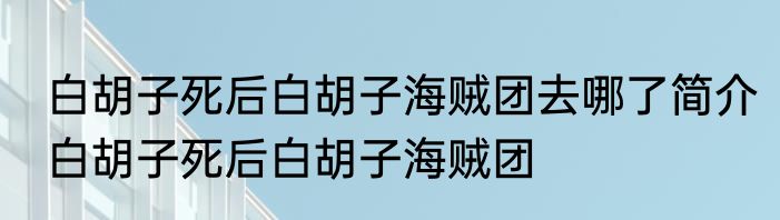 白胡子死后白胡子海贼团去哪了简介白胡子死后白胡子海贼团