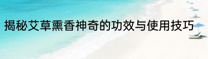 揭秘艾草熏香神奇的功效与使用技巧