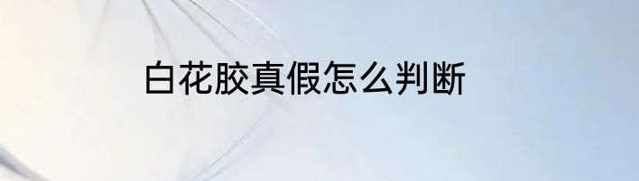 白花胶真假怎么判断