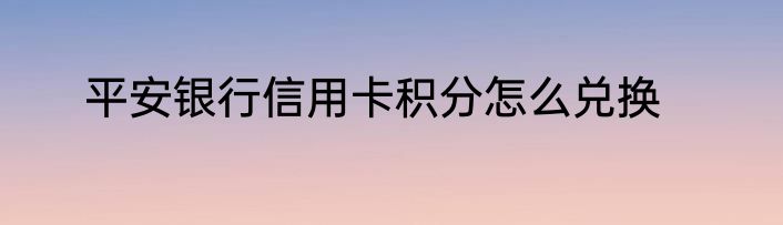 平安银行信用卡积分怎么兑换