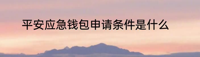 平安应急钱包申请条件是什么
