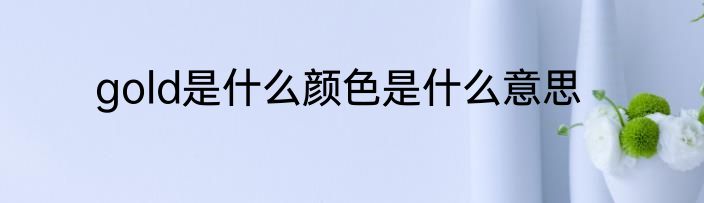 gold是什么颜色是什么意思