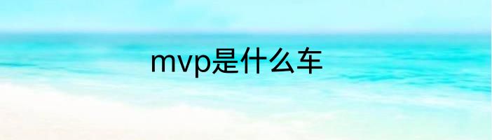 mvp是什么车