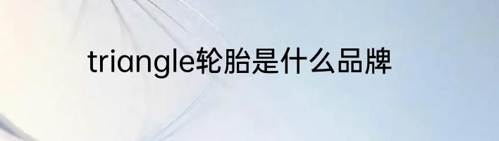 triangle轮胎是什么品牌