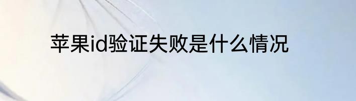 苹果id验证失败是什么情况