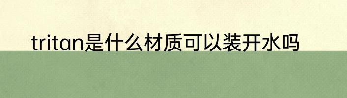 tritan是什么材质可以装开水吗