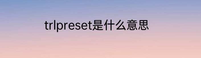 trlpreset是什么意思