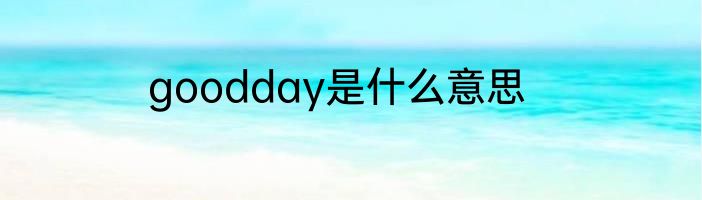 goodday是什么意思