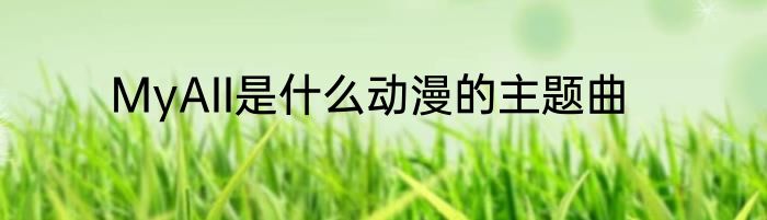 MyAII是什么动漫的主题曲