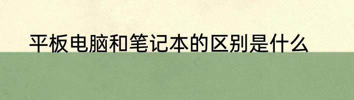 平板电脑和笔记本的区别是什么
