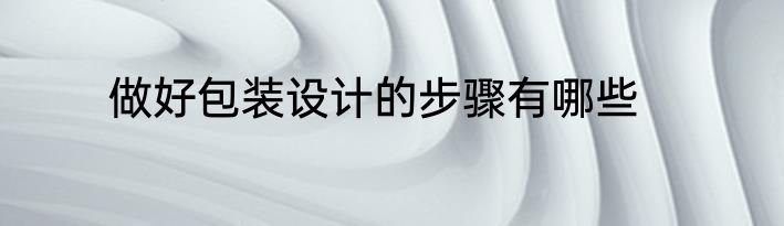 做好包装设计的步骤有哪些