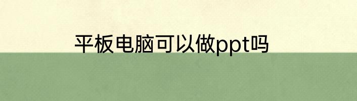 平板电脑可以做ppt吗