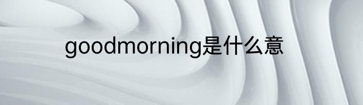 goodmorning是什么意