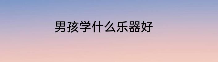 男孩学什么乐器好