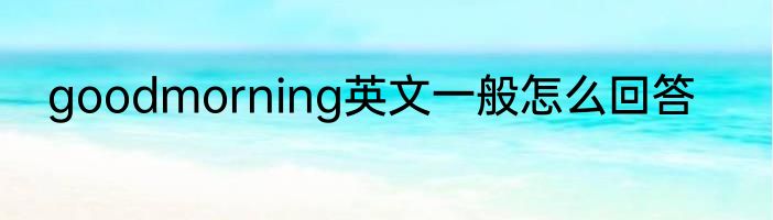 goodmorning英文一般怎么回答