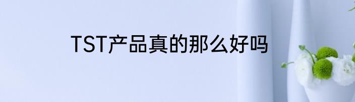 TST产品真的那么好吗